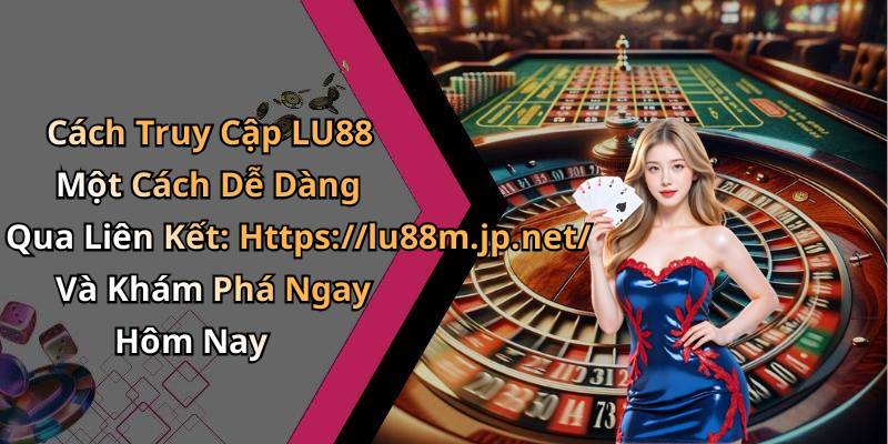 Cách Truy Cập LU88 Một Cách Dễ Dàng Qua Liên Kết: Https://lu88m.jp.net/ Và Khám Phá Ngay Hôm Nay