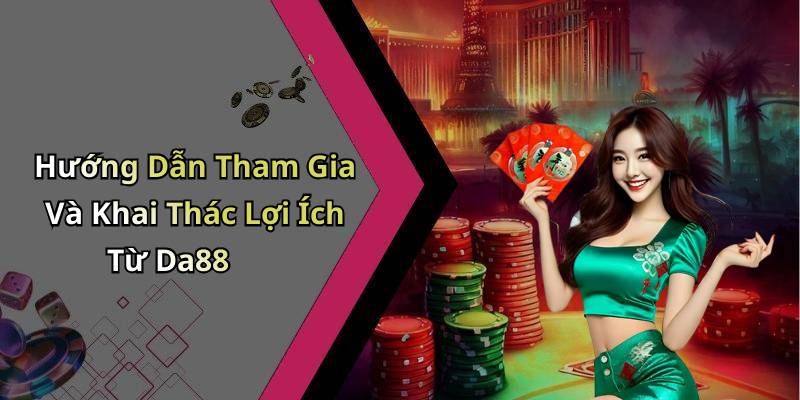 Hướng Dẫn Tham Gia Và Khai Thác Lợi Ích Từ Da88