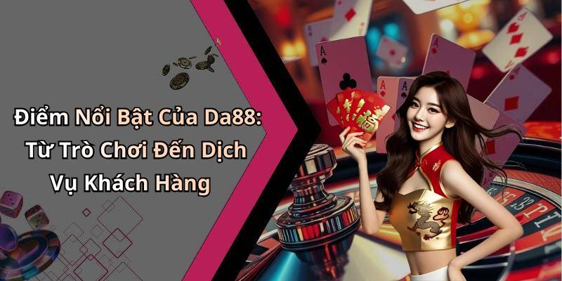 Điểm Nổi Bật Của Da88: Từ Trò Chơi Đến Dịch Vụ Khách Hàng