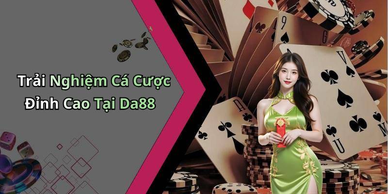 Trải Nghiệm Cá Cược Đỉnh Cao Tại Da88