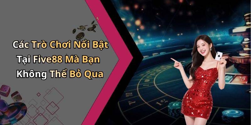 Các Trò Chơi Nổi Bật Tại Five88 Mà Bạn Không Thể Bỏ Qua