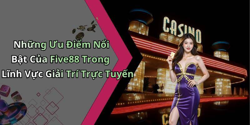 Những Ưu Điểm Nổi Bật Của Five88 Trong Lĩnh Vực Giải Trí Trực Tuyến