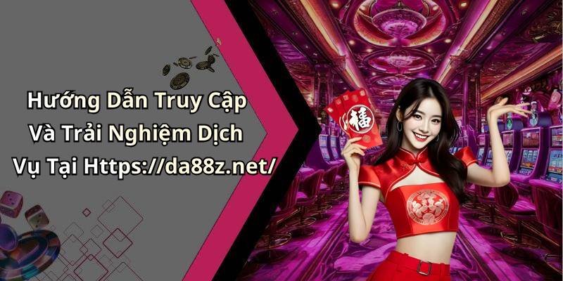 Hướng Dẫn Truy Cập Và Trải Nghiệm Dịch Vụ Tại Https://da88z.net/