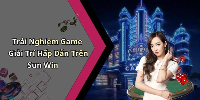 Trải Nghiệm Game Giải Trí Hấp Dẫn Trên Sun Win