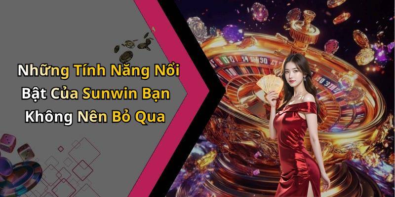 Những Tính Năng Nổi Bật Của Sunwin Bạn Không Nên Bỏ Qua