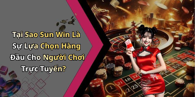 Tại Sao Sun Win Là Sự Lựa Chọn Hàng Đầu Cho Người Chơi Trực Tuyến?