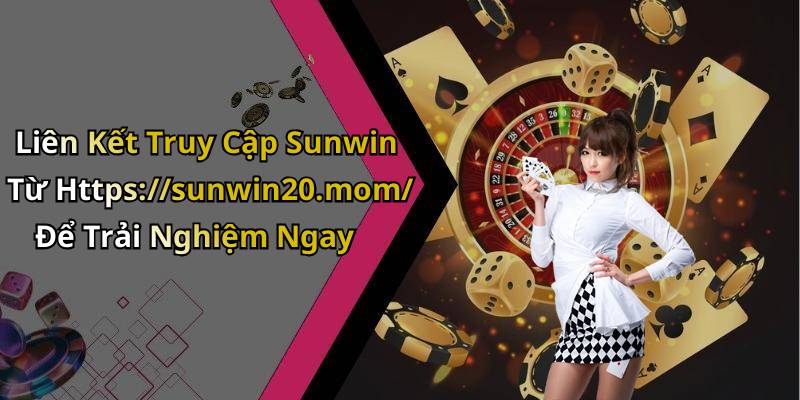 Liên Kết Truy Cập Sunwin Từ Https://sunwin20.mom/ Để Trải Nghiệm Ngay