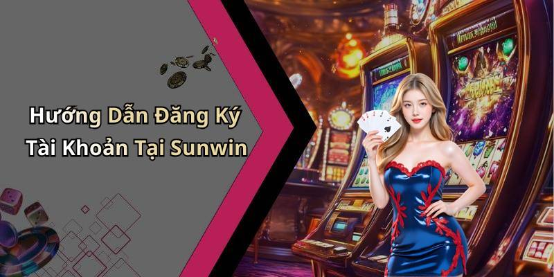 Hướng Dẫn Đăng Ký Tài Khoản Tại Sunwin