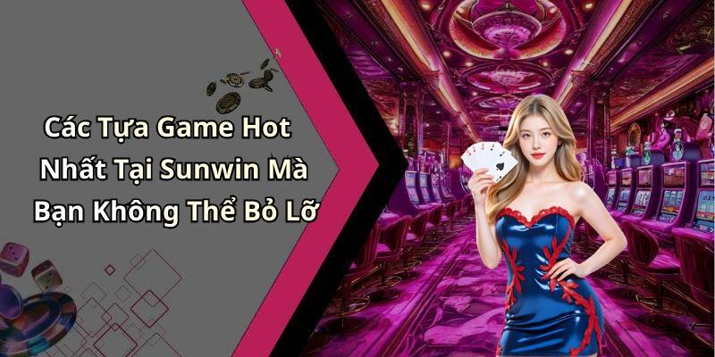 Các Tựa Game Hot Nhất Tại Sunwin Mà Bạn Không Thể Bỏ Lỡ