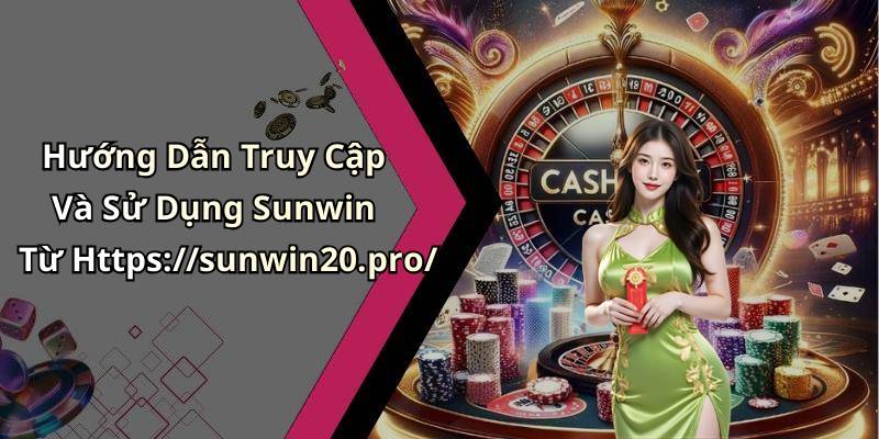 Hướng Dẫn Truy Cập Và Sử Dụng Sunwin Từ Https://sunwin20.pro/