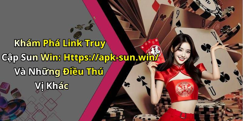 Khám Phá Link Truy Cập Sun Win: Https://apk-sun.win/ Và Những Điều Thú Vị Khác