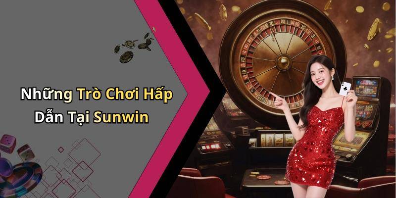 Những Trò Chơi Hấp Dẫn Tại Sunwin