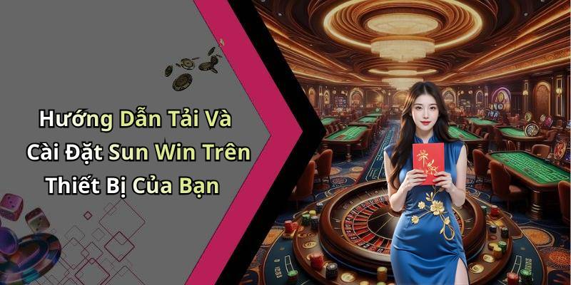Hướng Dẫn Tải Và Cài Đặt Sun Win Trên Thiết Bị Của Bạn