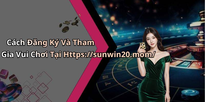 Cách Đăng Ký Và Tham Gia Vui Chơi Tại Https://sunwin20.mom/