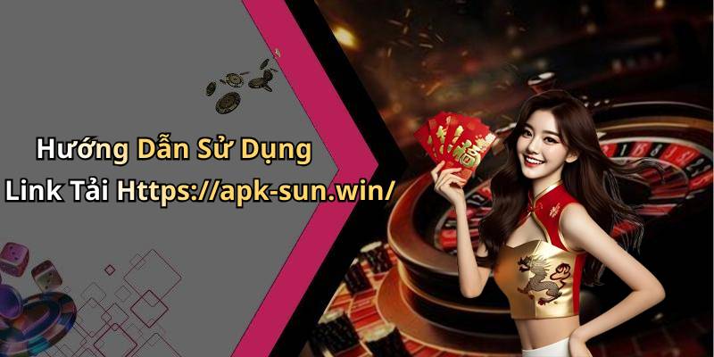 Hướng Dẫn Sử Dụng Link Tải Https://apk-sun.win/