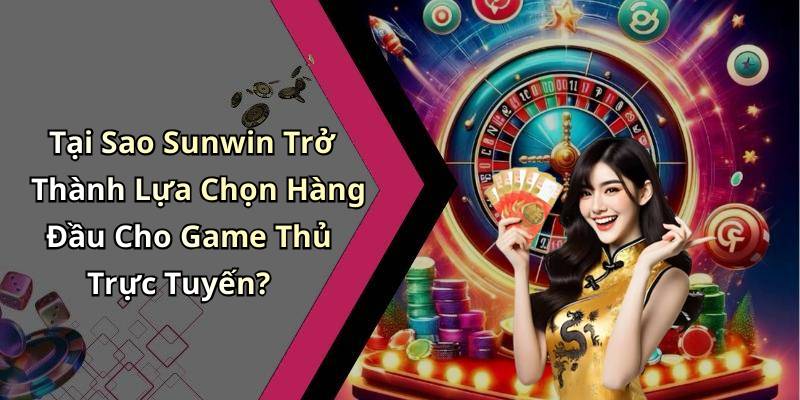 Tại Sao Sunwin Trở Thành Lựa Chọn Hàng Đầu Cho Game Thủ Trực Tuyến?