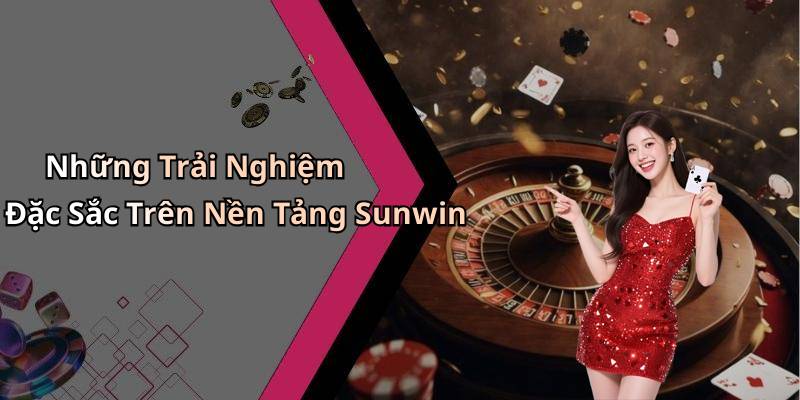 Những Trải Nghiệm Đặc Sắc Trên Nền Tảng Sunwin