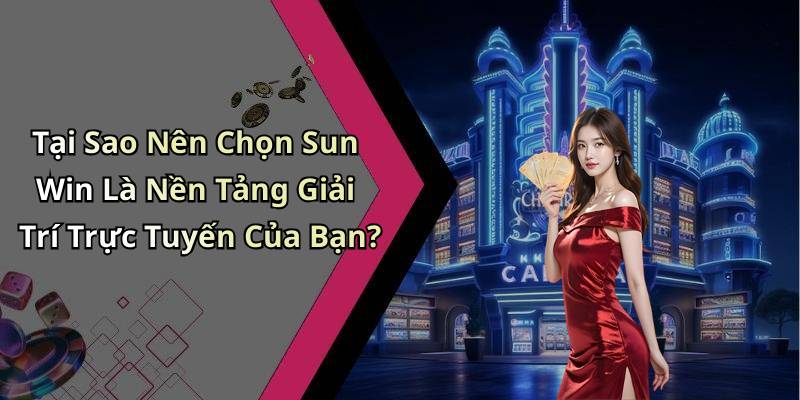 Tại Sao Nên Chọn Sun Win Là Nền Tảng Giải Trí Trực Tuyến Của Bạn?