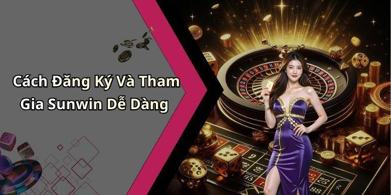Cách Đăng Ký Và Tham Gia Sunwin Dễ Dàng