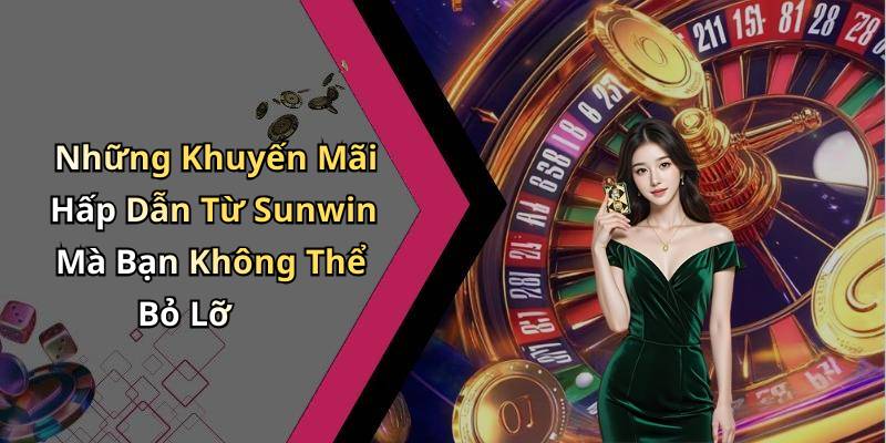 Những Khuyến Mãi Hấp Dẫn Từ Sunwin Mà Bạn Không Thể Bỏ Lỡ