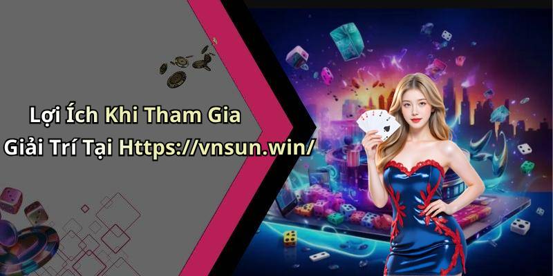 Lợi Ích Khi Tham Gia Giải Trí Tại Https://vnsun.win/
