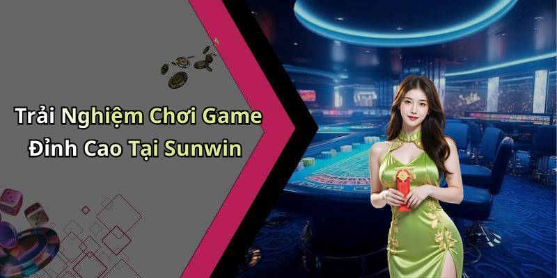 Trải Nghiệm Chơi Game Đỉnh Cao Tại Sunwin