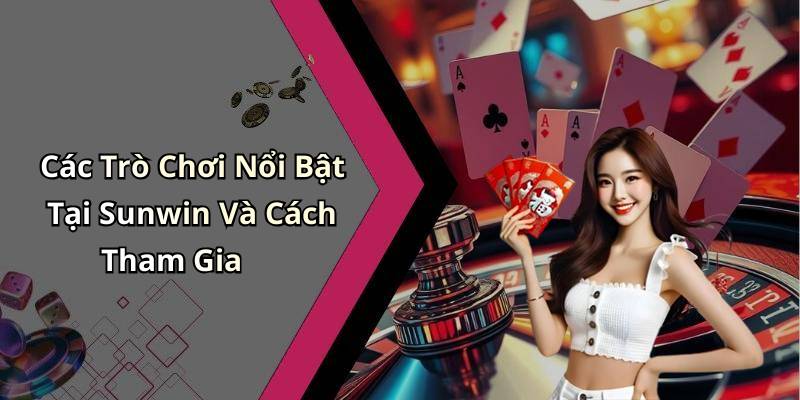 Các Trò Chơi Nổi Bật Tại Sunwin Và Cách Tham Gia