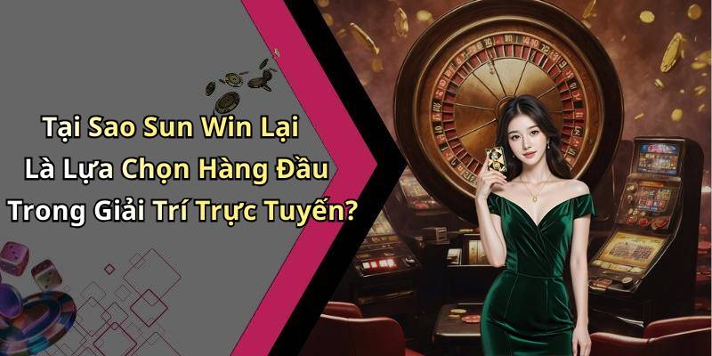 Tại Sao Sun Win Lại Là Lựa Chọn Hàng Đầu Trong Giải Trí Trực Tuyến?
