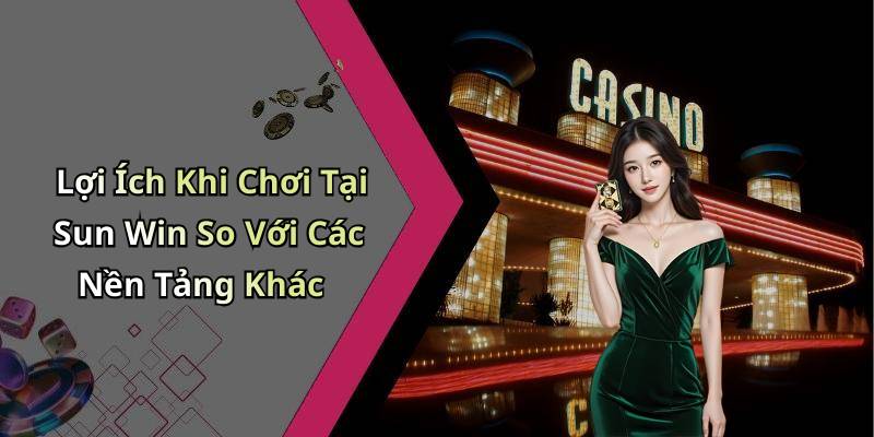Lợi Ích Khi Chơi Tại Sun Win So Với Các Nền Tảng Khác