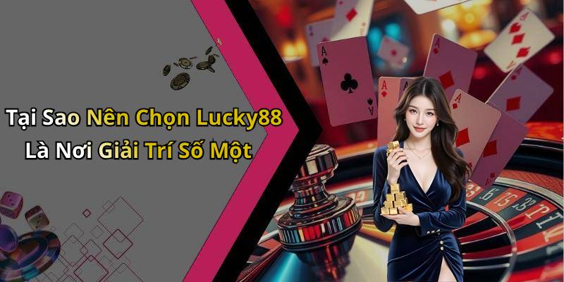 Tại Sao Nên Chọn Lucky88 Là Nơi Giải Trí Số Một