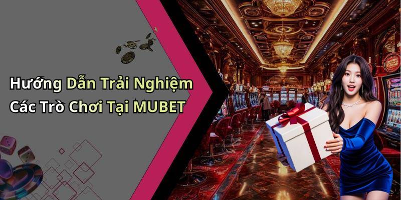 Hướng Dẫn Trải Nghiệm Các Trò Chơi Tại MUBET