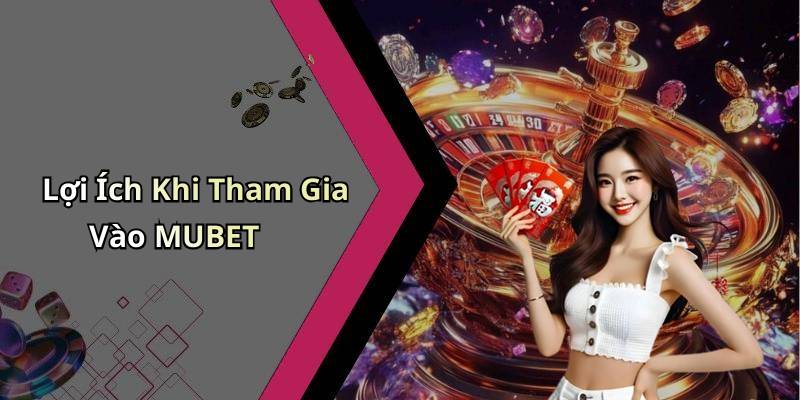 Lợi Ích Khi Tham Gia Vào MUBET