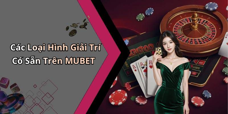 Các Loại Hình Giải Trí Có Sẵn Trên MUBET