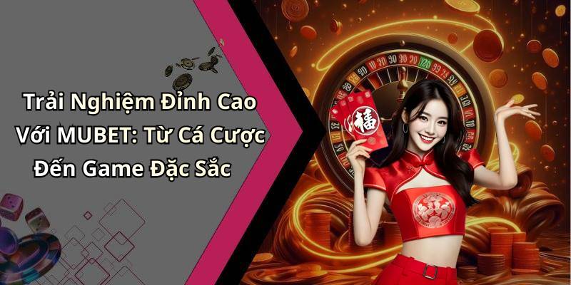Trải Nghiệm Đỉnh Cao Với MUBET: Từ Cá Cược Đến Game Đặc Sắc