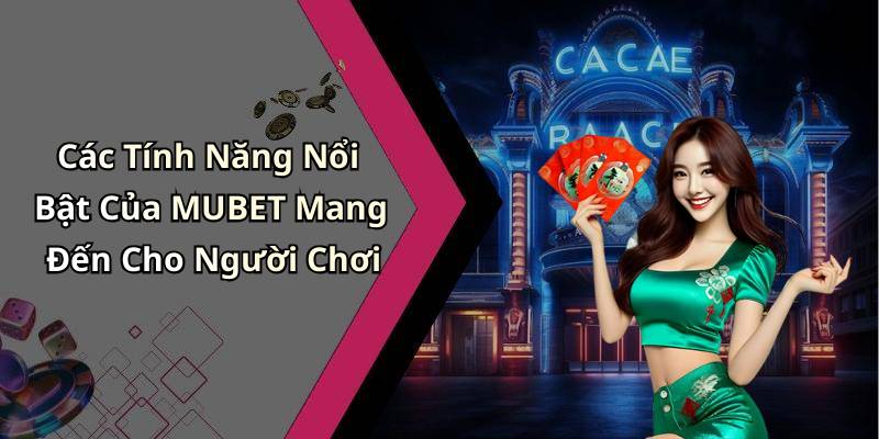 Các Tính Năng Nổi Bật Của MUBET Mang Đến Cho Người Chơi
