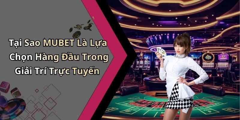 Tại Sao MUBET Là Lựa Chọn Hàng Đầu Trong Giải Trí Trực Tuyến