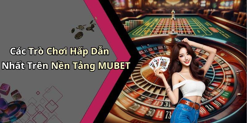 Các Trò Chơi Hấp Dẫn Nhất Trên Nền Tảng MUBET