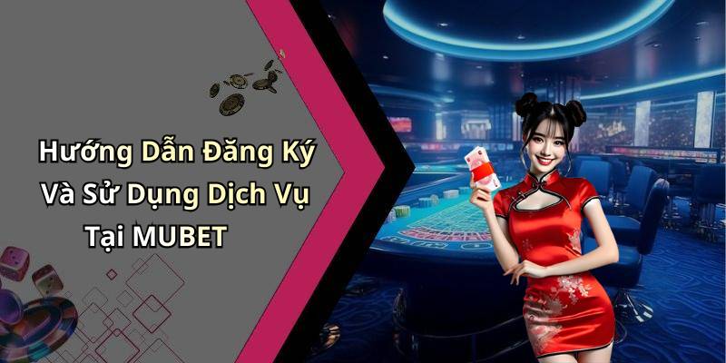 Hướng Dẫn Đăng Ký Và Sử Dụng Dịch Vụ Tại MUBET