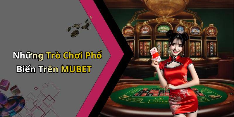 Những Trò Chơi Phổ Biến Trên MUBET