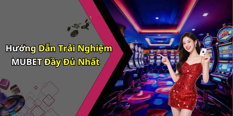 Hướng Dẫn Trải Nghiệm MUBET Đầy Đủ Nhất