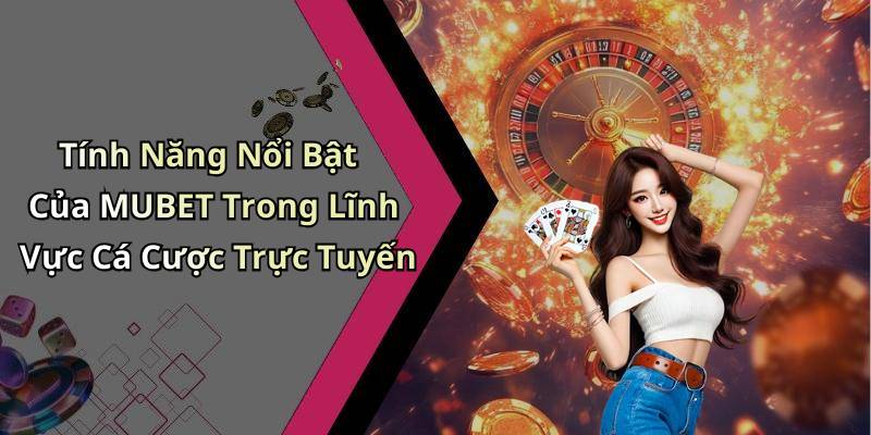 Tính Năng Nổi Bật Của MUBET Trong Lĩnh Vực Cá Cược Trực Tuyến
