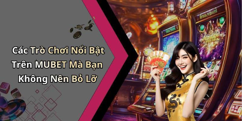 Các Trò Chơi Nổi Bật Trên MUBET Mà Bạn Không Nên Bỏ Lỡ