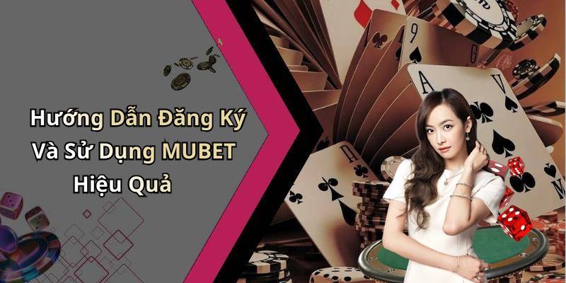 Hướng Dẫn Đăng Ký Và Sử Dụng MUBET Hiệu Quả