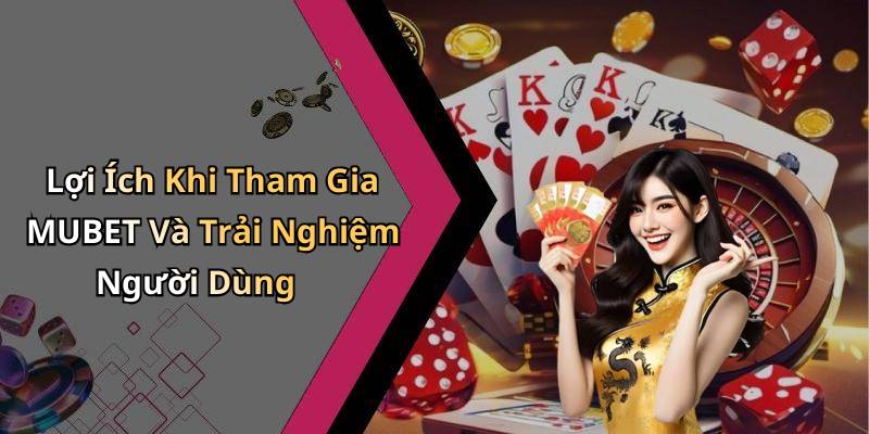 Lợi Ích Khi Tham Gia MUBET Và Trải Nghiệm Người Dùng