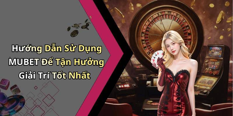 Hướng Dẫn Sử Dụng MUBET Để Tận Hưởng Giải Trí Tốt Nhất