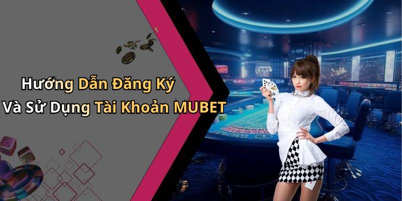 Hướng Dẫn Đăng Ký Và Sử Dụng Tài Khoản MUBET