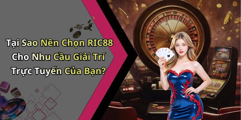 Tại Sao Nên Chọn RIC88 Cho Nhu Cầu Giải Trí Trực Tuyến Của Bạn?
