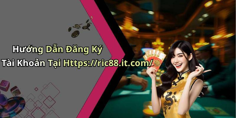 Hướng Dẫn Đăng Ký Tài Khoản Tại Https://ric88.it.com/