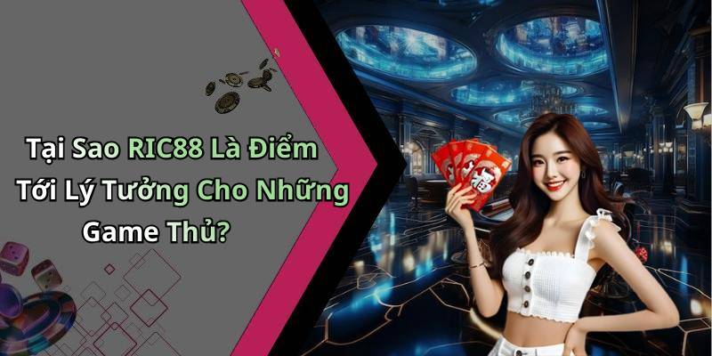 Tại Sao RIC88 Là Điểm Tới Lý Tưởng Cho Những Game Thủ?