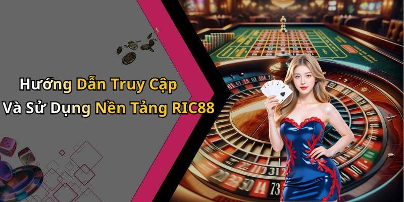 Hướng Dẫn Truy Cập Và Sử Dụng Nền Tảng RIC88
